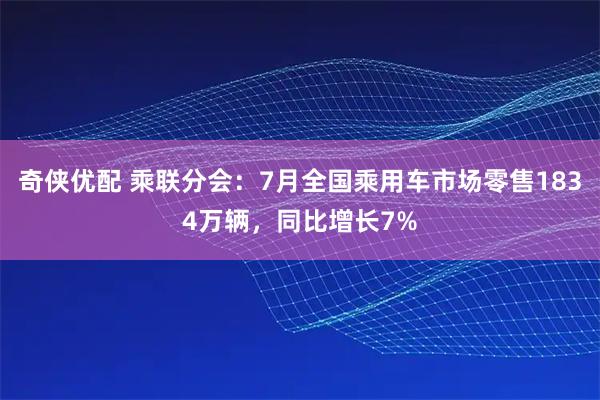 奇侠优配 乘联分会：7月全国乘用车市场零售1834万辆，同比增长7%