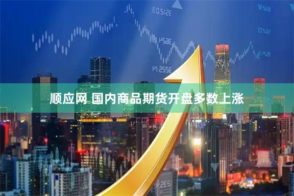 顺应网 国内商品期货开盘多数上涨