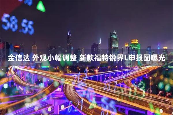 金信达 外观小幅调整 新款福特锐界L申报图曝光