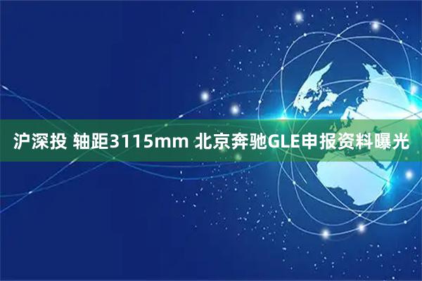 沪深投 轴距3115mm 北京奔驰GLE申报资料曝光