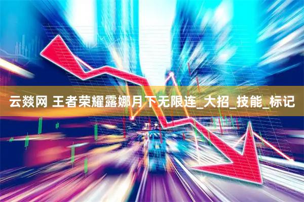 云燚网 王者荣耀露娜月下无限连_大招_技能_标记