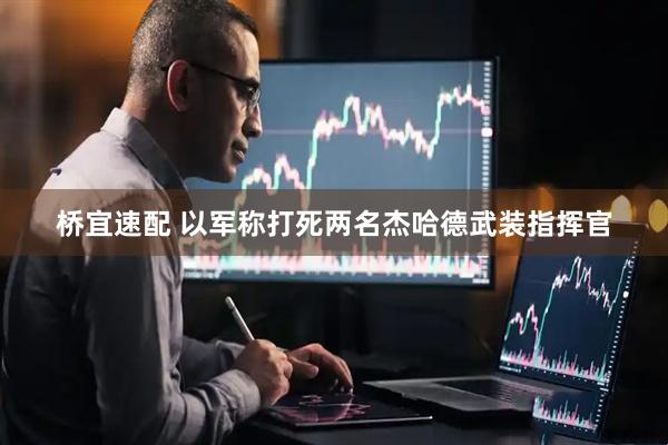 桥宜速配 以军称打死两名杰哈德武装指挥官