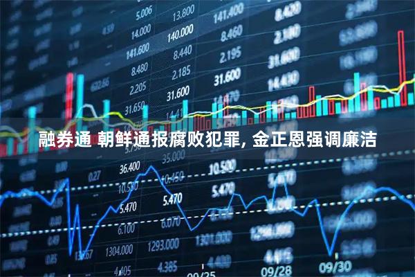 融券通 朝鲜通报腐败犯罪, 金正恩强调廉洁