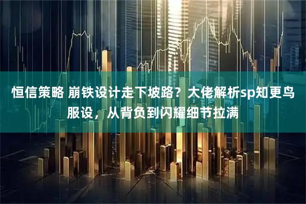 恒信策略 崩铁设计走下坡路？大佬解析sp知更鸟服设，从背负到闪耀细节拉满
