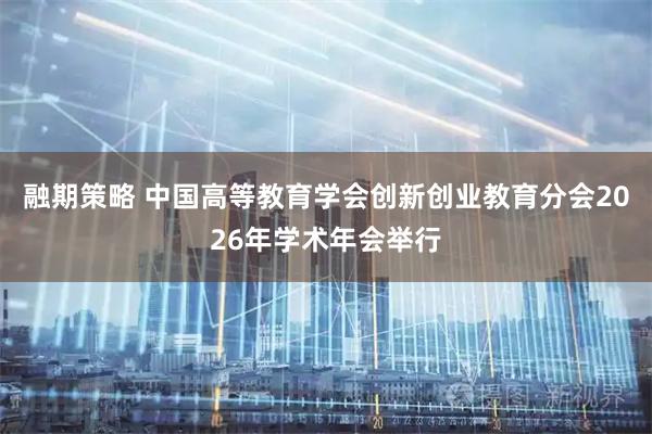 融期策略 中国高等教育学会创新创业教育分会2026年学术年会举行